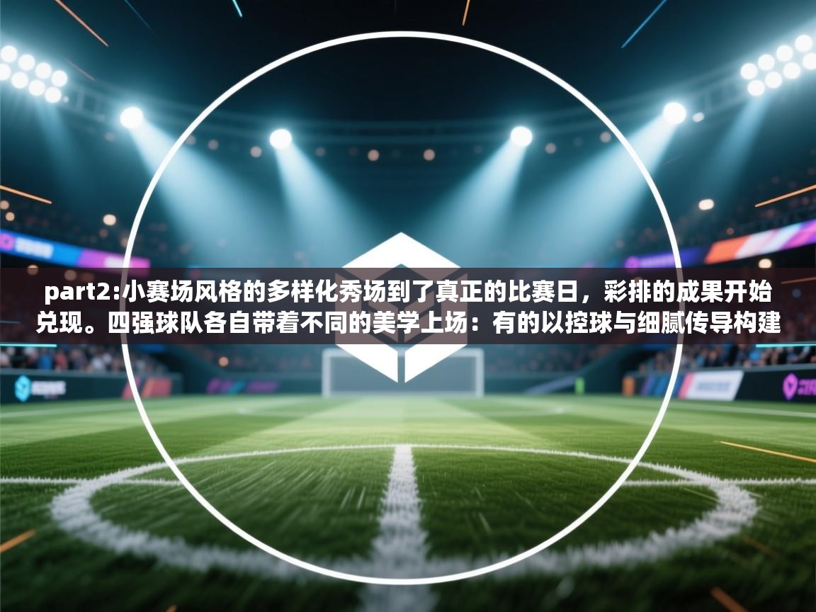 part2:小赛场风格的多样化秀场到了真正的比赛日,彩排的成果开始兑现。四强球队各自带着不同的美学上场:有的以控球与细腻传导构建节奏,美如高定剪裁的长裙;有的以速度与压迫制造火花,像街头潮牌的利落剪影;还有的在防守反击中用简单有效的设计完成致命一击,宛如经典小黑裙的永恒魅力。 第1张