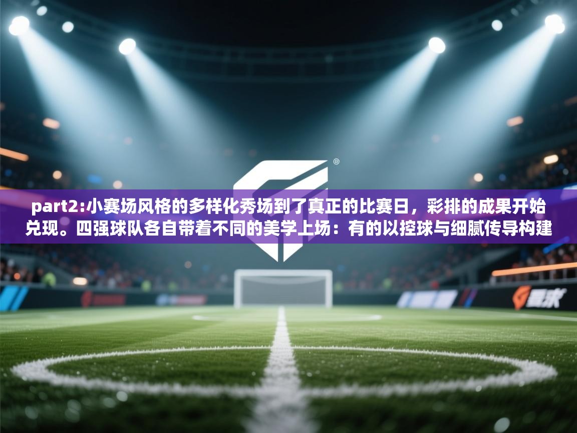 part2:小赛场风格的多样化秀场到了真正的比赛日,彩排的成果开始兑现。四强球队各自带着不同的美学上场:有的以控球与细腻传导构建节奏,美如高定剪裁的长裙;有的以速度与压迫制造火花,像街头潮牌的利落剪影;还有的在防守反击中用简单有效的设计完成致命一击,宛如经典小黑裙的永恒魅力。 第2张