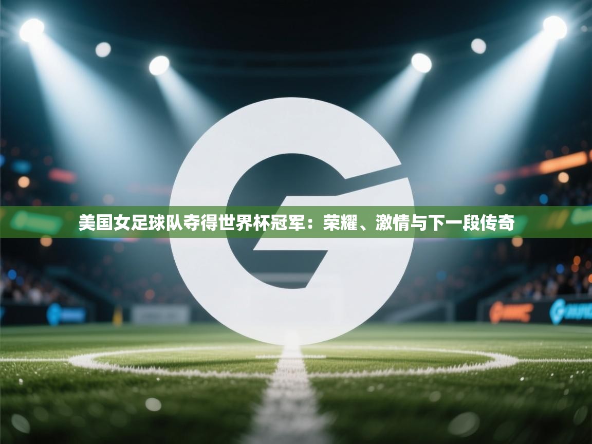 美国女足球队夺得世界杯冠军:荣耀、激情与下一段传奇 第2张