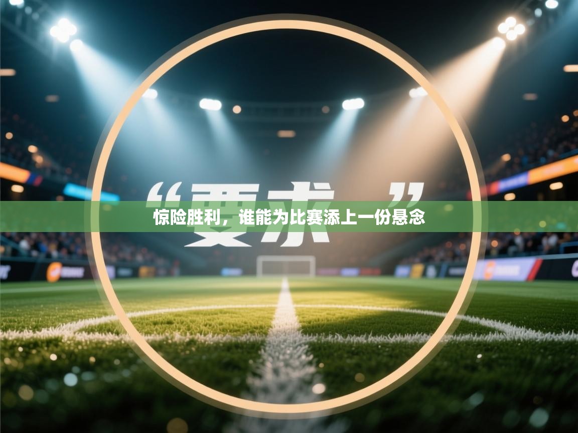 惊险胜利，谁能为比赛添上一份悬念  第1张
